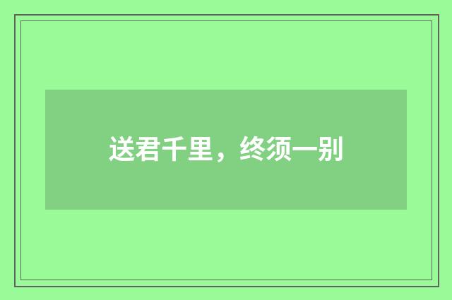 送君千里，终须一别