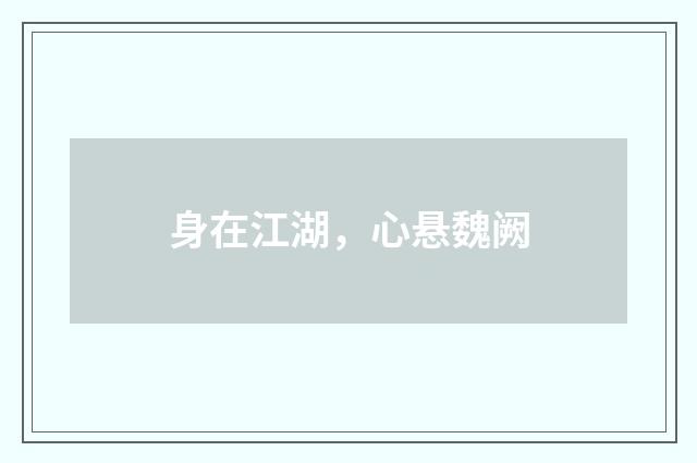 身在江湖，心悬魏阙