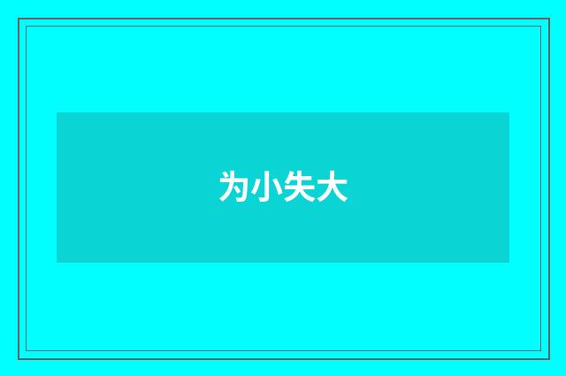 为小失大