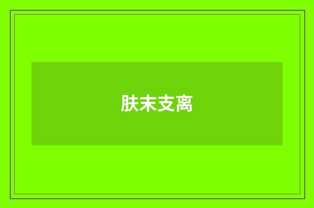 肤末支离