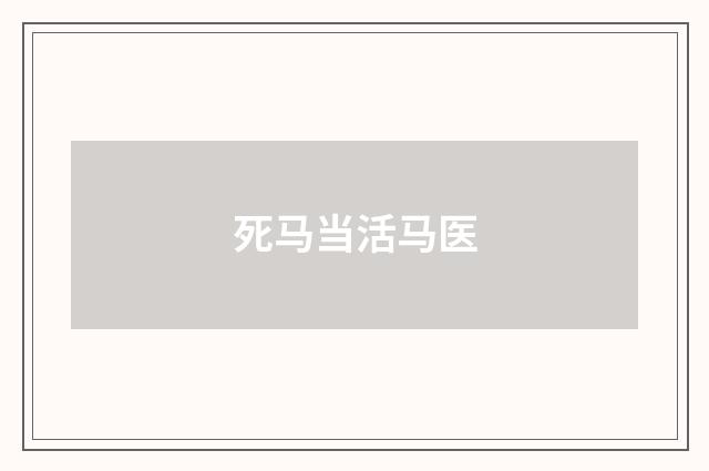 死马当活马医