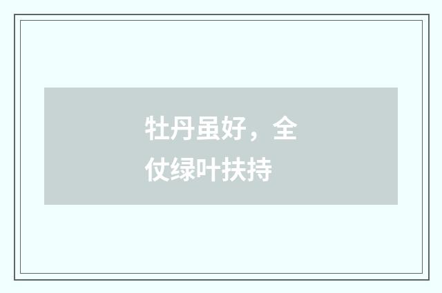 牡丹虽好，全仗绿叶扶持
