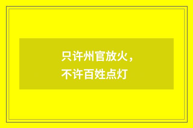 只许州官放火，不许百姓点灯