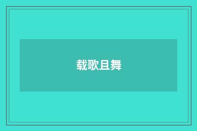 载歌且舞