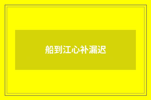 船到江心补漏迟