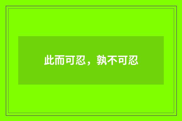 此而可忍，孰不可忍
