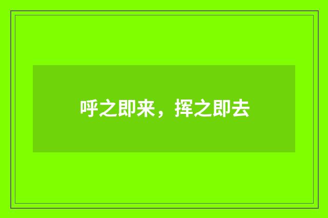 呼之即来，挥之即去