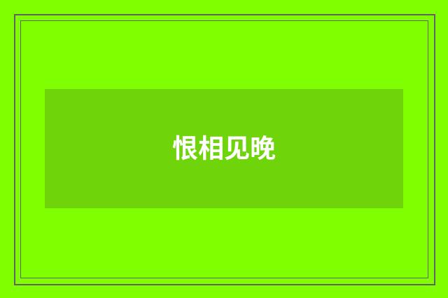恨相见晚