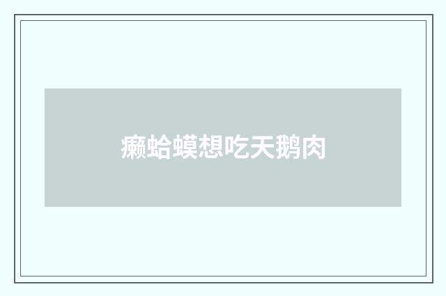 癞蛤蟆想吃天鹅肉