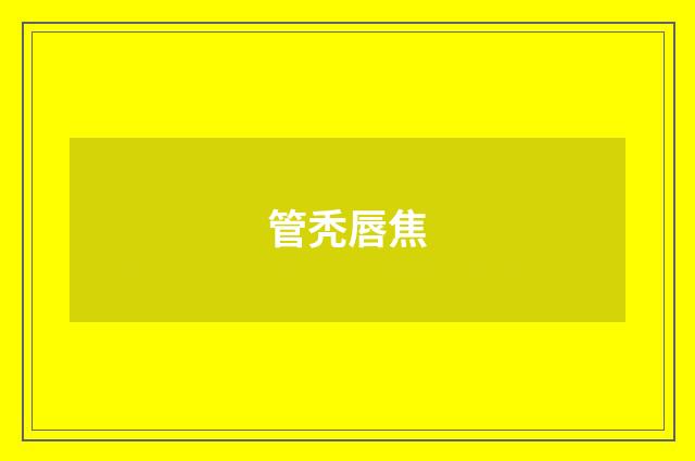 管秃唇焦