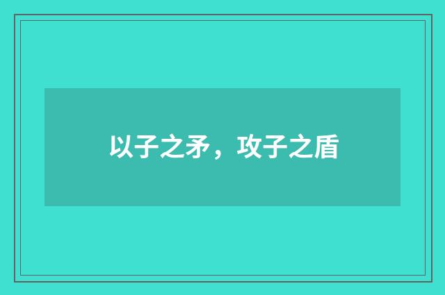 以子之矛，攻子之盾