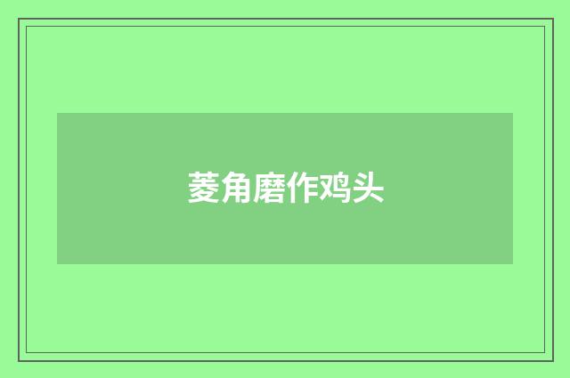 菱角磨作鸡头