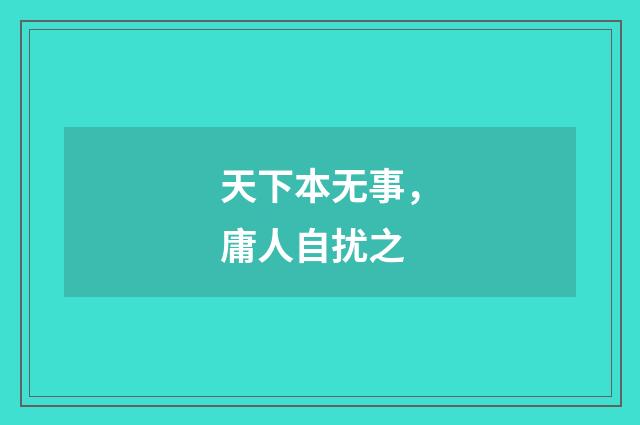 天下本无事，庸人自扰之