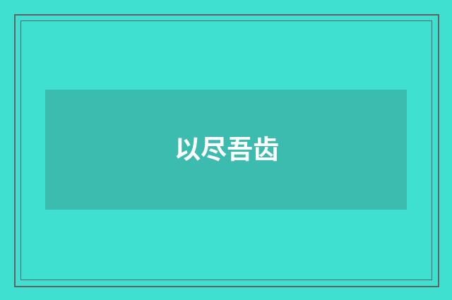 以尽吾齿