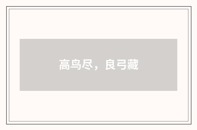 高鸟尽，良弓藏