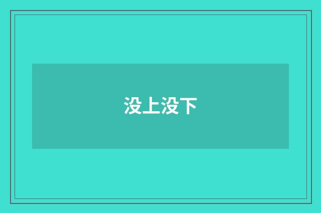 没上没下