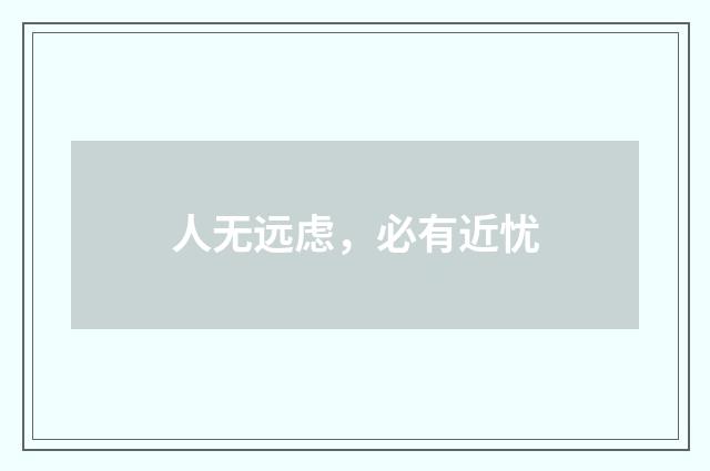 人无远虑，必有近忧