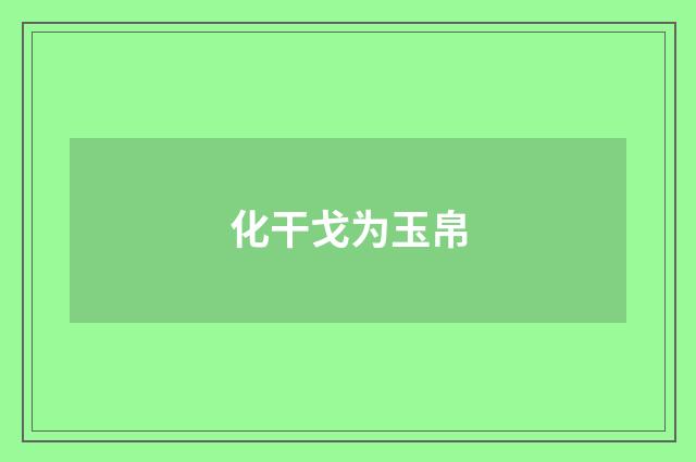 化干戈为玉帛