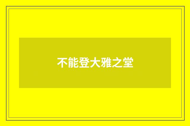 不能登大雅之堂