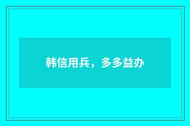 韩信用兵，多多益办