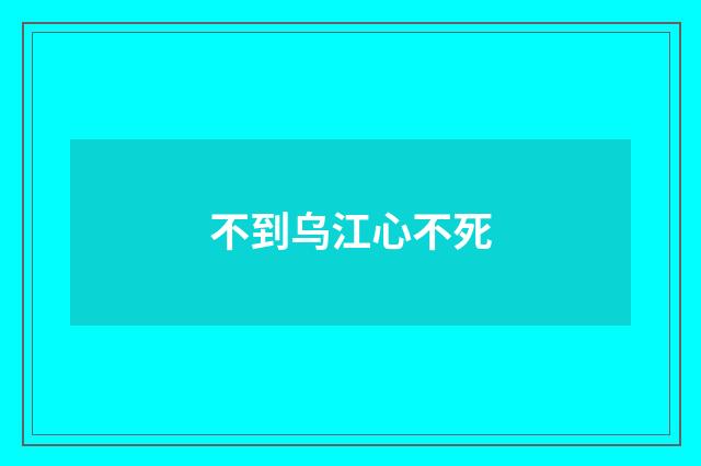 不到乌江心不死