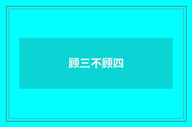顾三不顾四
