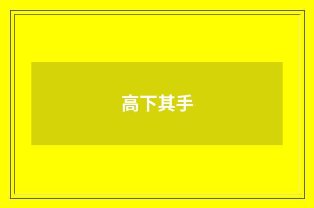 高下其手