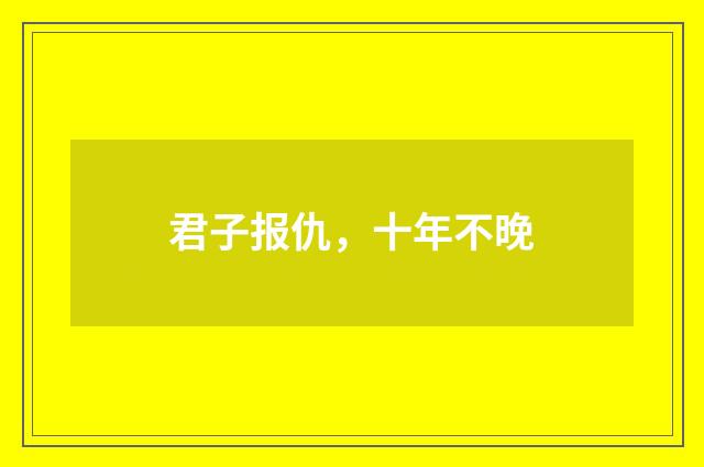 君子报仇，十年不晚