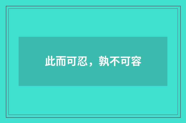 此而可忍，孰不可容