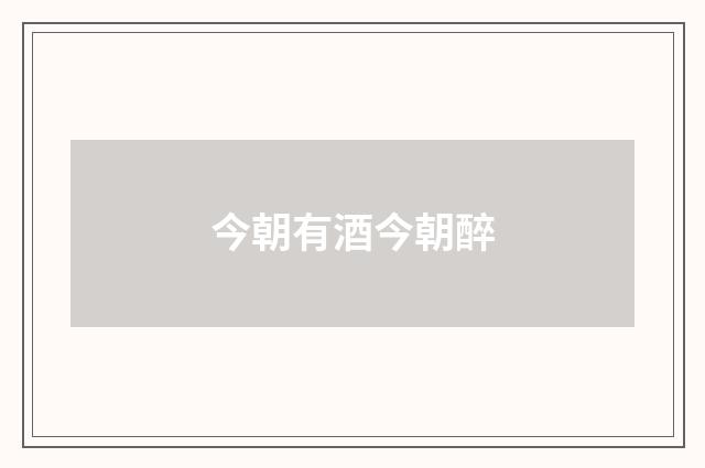今朝有酒今朝醉