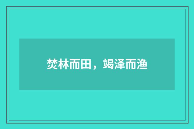焚林而田，竭泽而渔