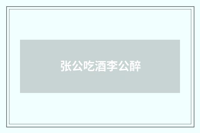 张公吃酒李公醉