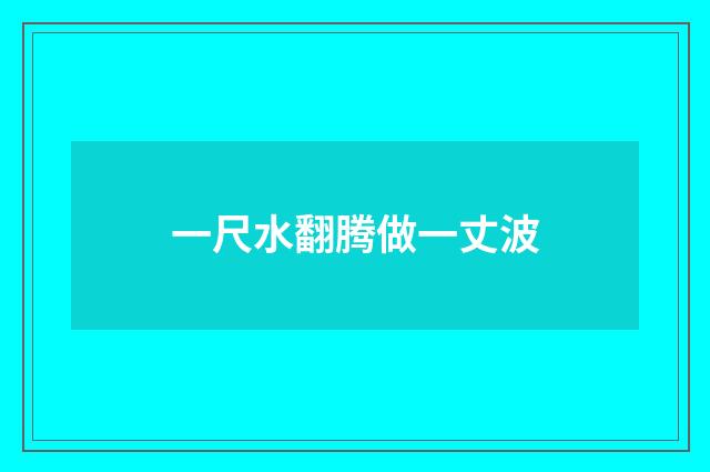 一尺水翻腾做一丈波