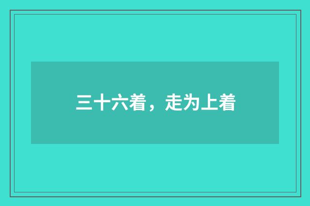 三十六着，走为上着