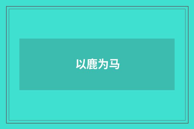 以鹿为马