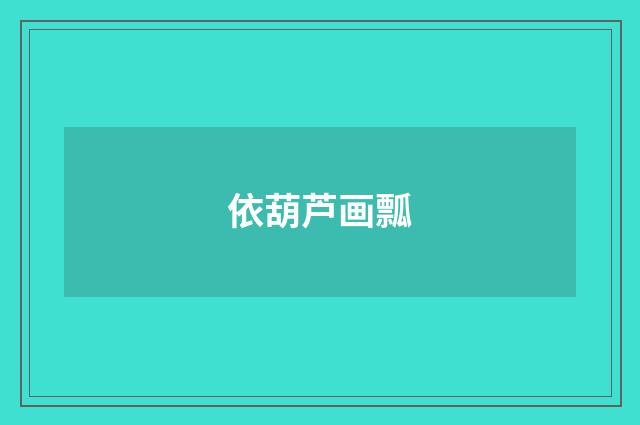 依葫芦画瓢
