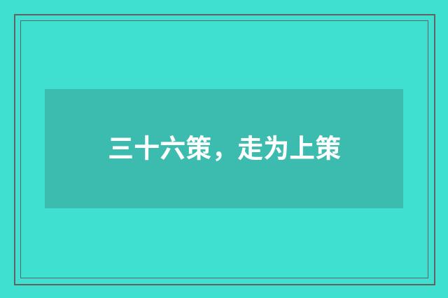 三十六策，走为上策