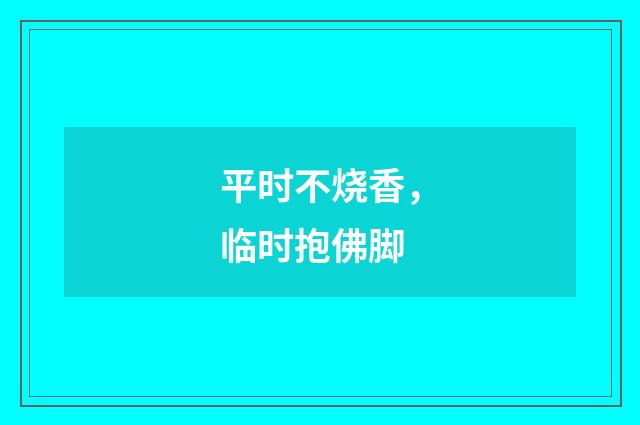 平时不烧香，临时抱佛脚