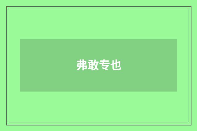 弗敢专也