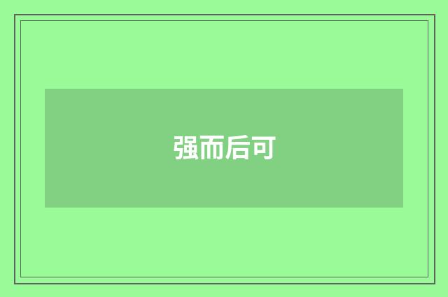 强而后可