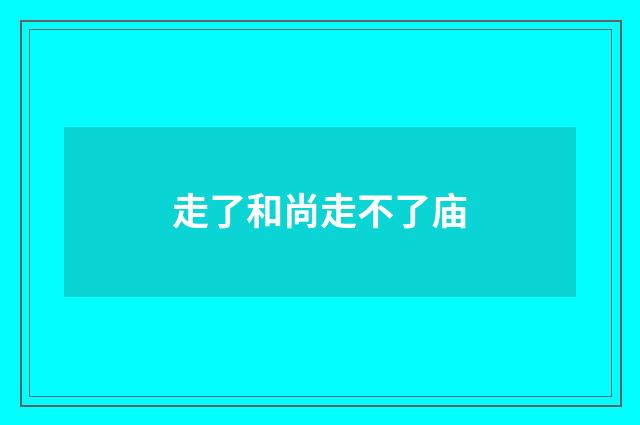 走了和尚走不了庙