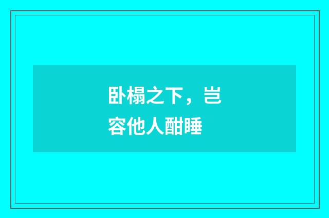 卧榻之下，岂容他人酣睡