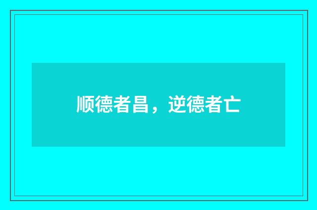 顺德者昌，逆德者亡