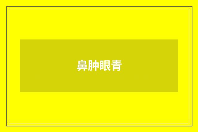 鼻肿眼青