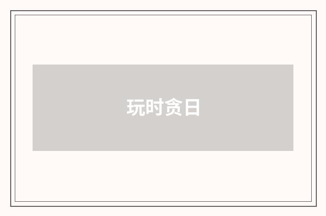 玩时贪日
