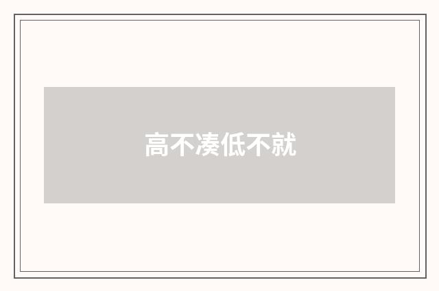 高不凑低不就
