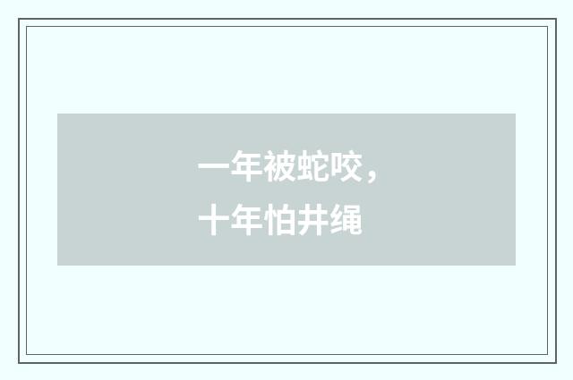 一年被蛇咬，十年怕井绳