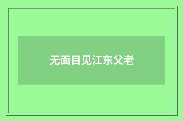 无面目见江东父老