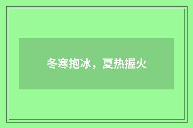 冬寒抱冰，夏热握火