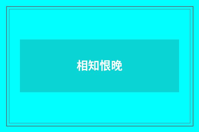 相知恨晚